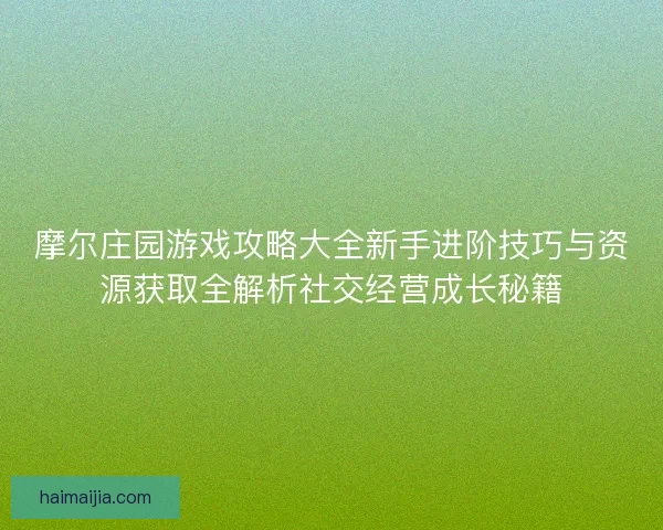 摩尔庄园游戏攻略大全新手进阶技巧与资源获取全解析社交经营成长秘籍