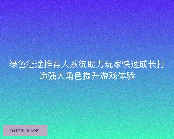 绿色征途推荐人系统助力玩家快速成长打造强大角色提升游戏体验