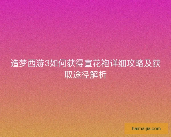 造梦西游3如何获得宣花袍详细攻略及获取途径解析