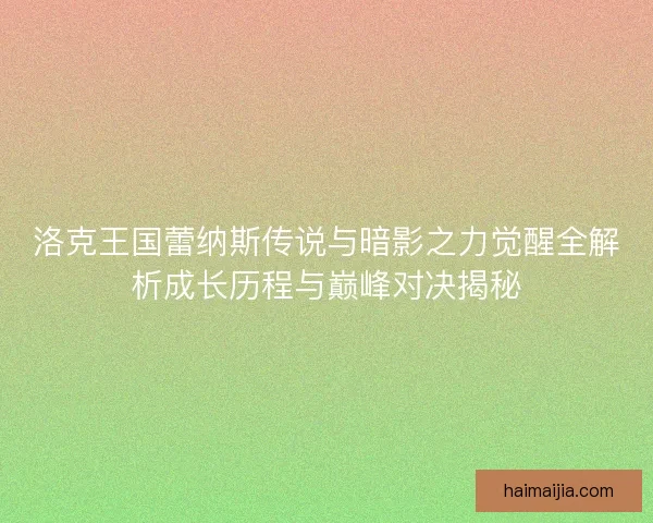 洛克王国蕾纳斯传说与暗影之力觉醒全解析成长历程与巅峰对决揭秘
