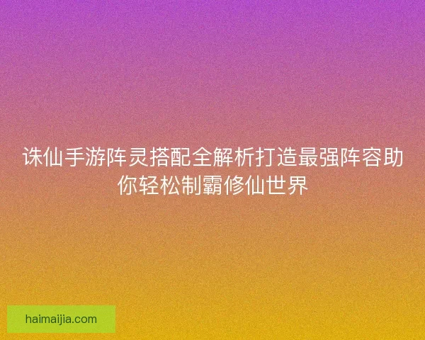 诛仙手游阵灵搭配全解析打造最强阵容助你轻松制霸修仙世界