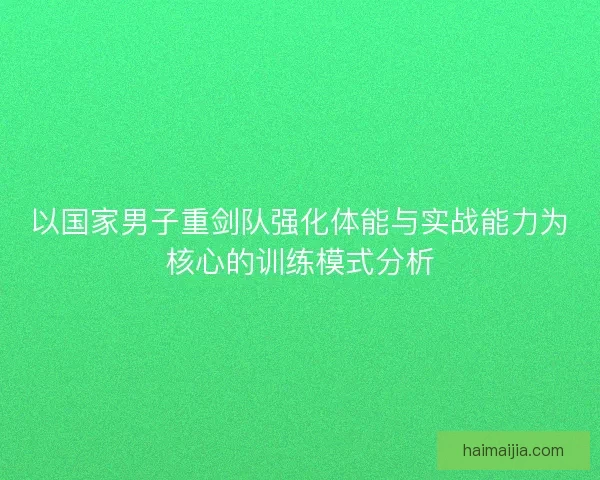 以国家男子重剑队强化体能与实战能力为核心的训练模式分析