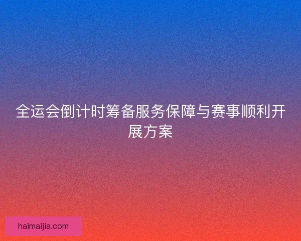 全运会倒计时筹备服务保障与赛事顺利开展方案