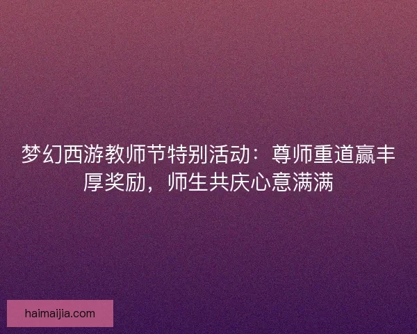 梦幻西游教师节特别活动：尊师重道赢丰厚奖励，师生共庆心意满满