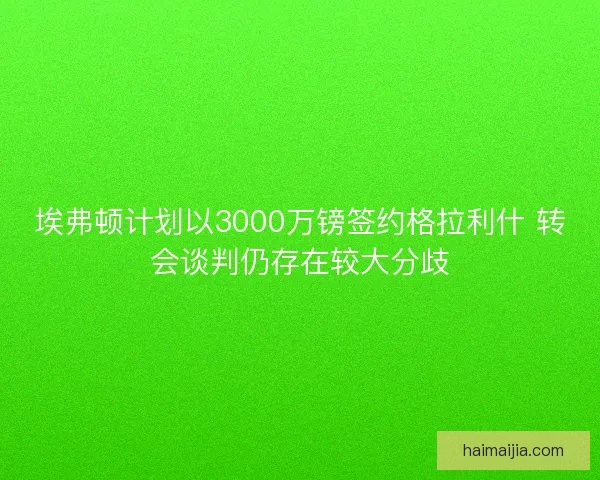 埃弗顿计划以3000万镑签约格拉利什 转会谈判仍存在较大分歧