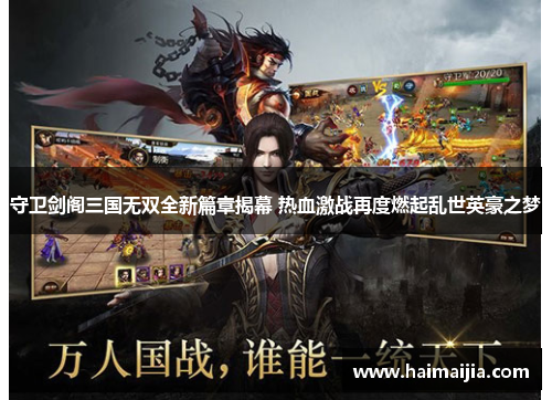 守卫剑阁三国无双全新篇章揭幕 热血激战再度燃起乱世英豪之梦