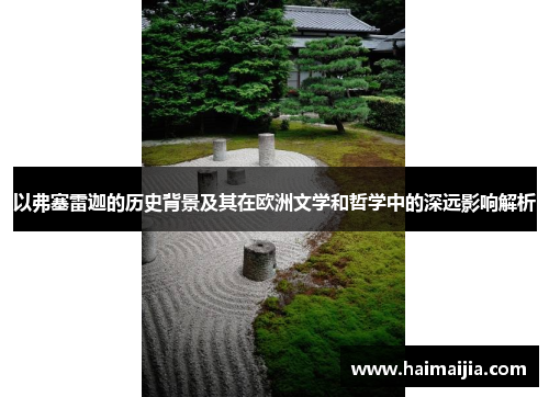 以弗塞雷迦的历史背景及其在欧洲文学和哲学中的深远影响解析